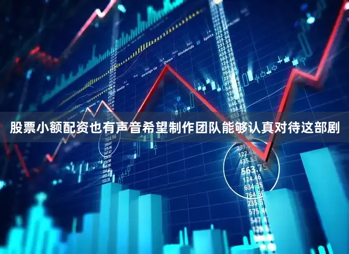 股票小额配资也有声音希望制作团队能够认真对待这部剧