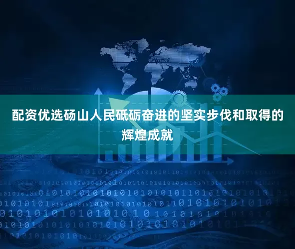 配资优选砀山人民砥砺奋进的坚实步伐和取得的辉煌成就