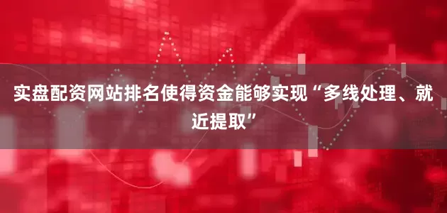 实盘配资网站排名使得资金能够实现“多线处理、就近提取”
