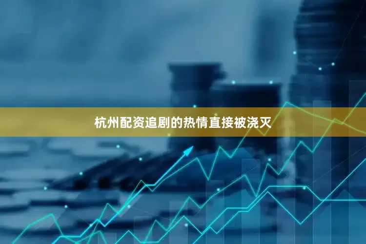 杭州配资追剧的热情直接被浇灭