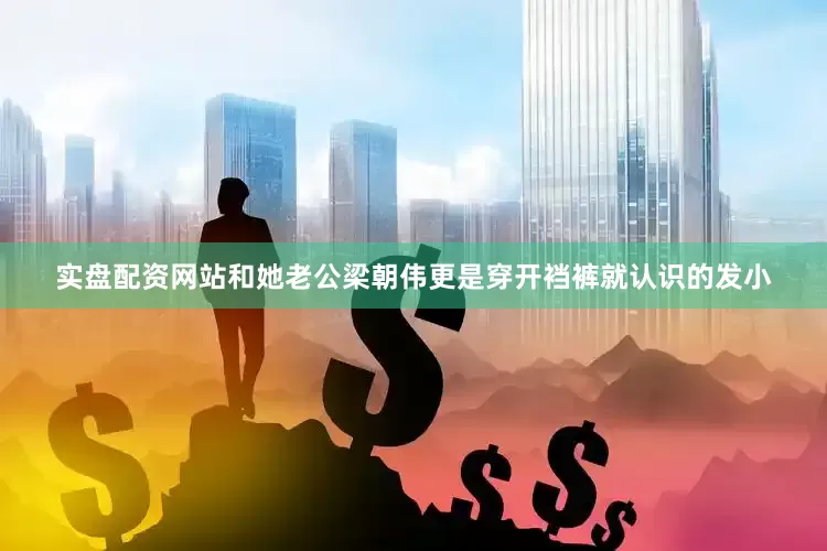 实盘配资网站和她老公梁朝伟更是穿开裆裤就认识的发小