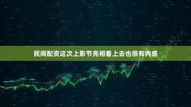民间配资这次上影节亮相看上去也很有肉感
