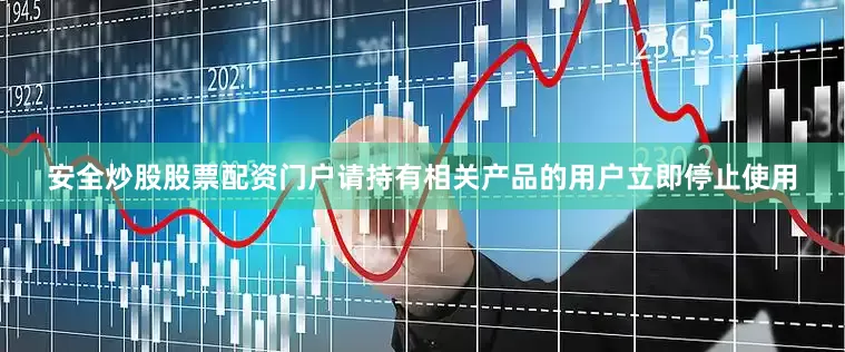 安全炒股股票配资门户请持有相关产品的用户立即停止使用