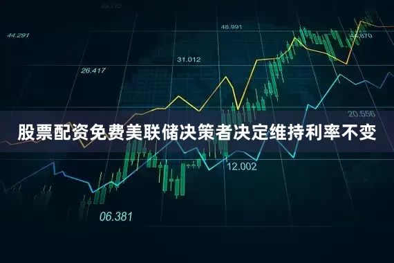 股票配资免费美联储决策者决定维持利率不变