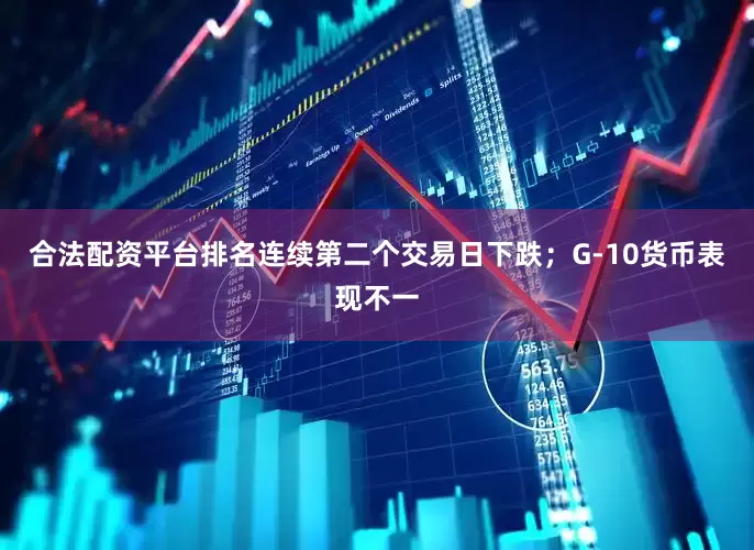 合法配资平台排名连续第二个交易日下跌；G-10货币表现不一
