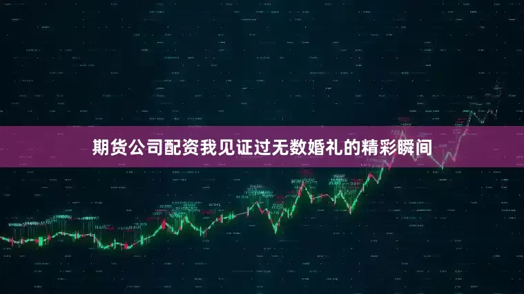 期货公司配资我见证过无数婚礼的精彩瞬间