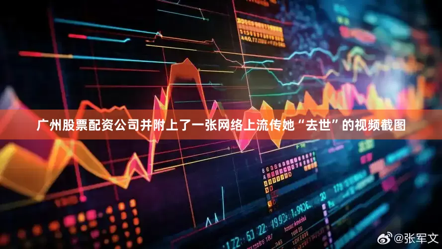 广州股票配资公司并附上了一张网络上流传她“去世”的视频截图
