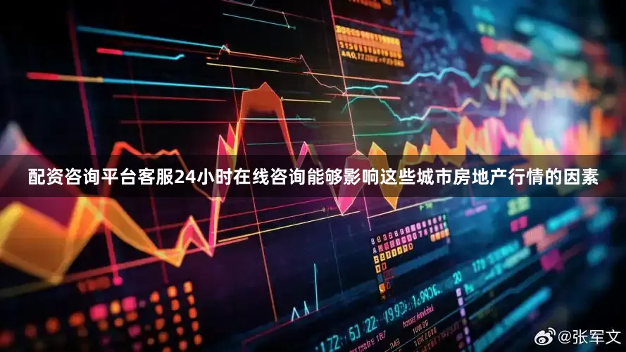 配资咨询平台客服24小时在线咨询能够影响这些城市房地产行情的因素