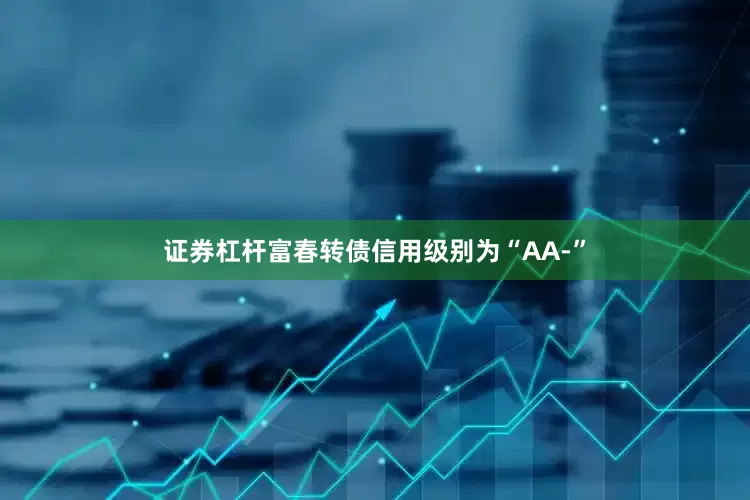 证券杠杆富春转债信用级别为“AA-”