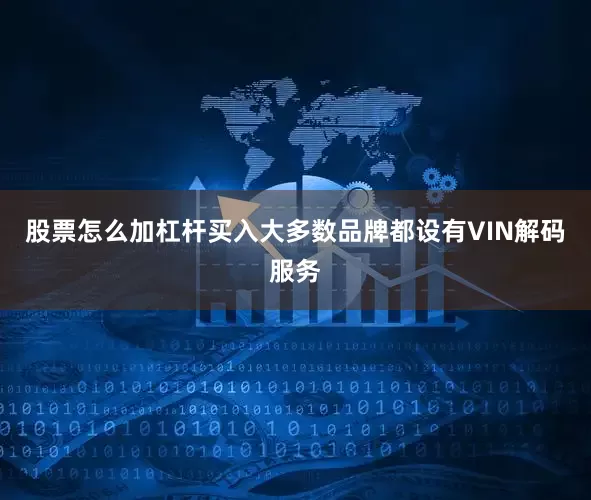 股票怎么加杠杆买入大多数品牌都设有VIN解码服务