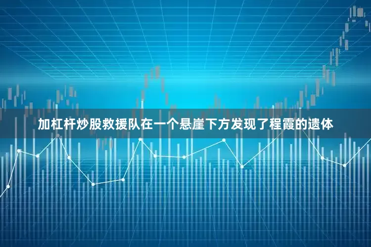 加杠杆炒股救援队在一个悬崖下方发现了程霞的遗体