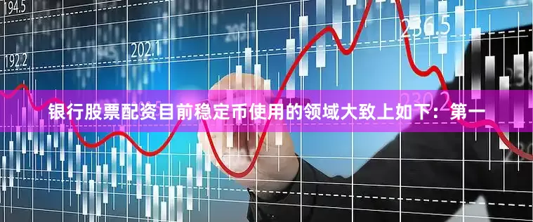 银行股票配资目前稳定币使用的领域大致上如下：第一