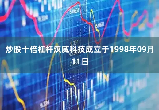 炒股十倍杠杆汉威科技成立于1998年09月11日