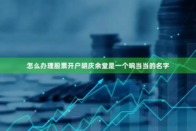 怎么办理股票开户胡庆余堂是一个响当当的名字