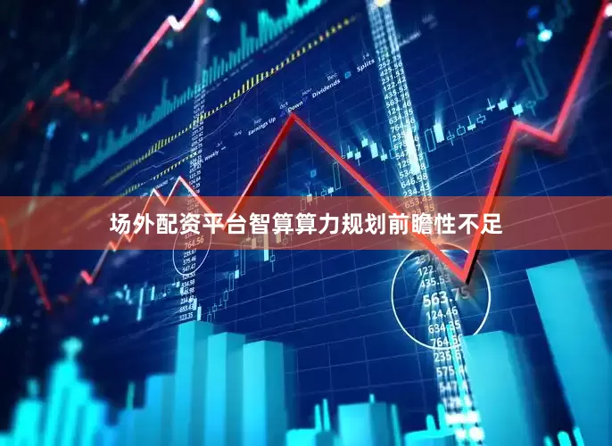 场外配资平台智算算力规划前瞻性不足