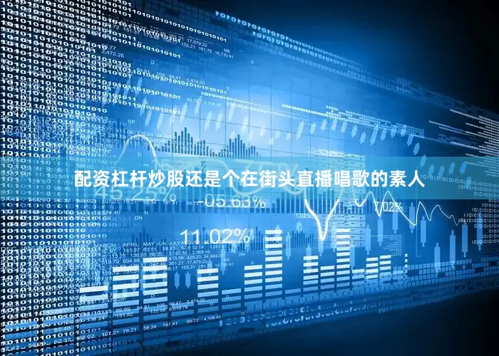 配资杠杆炒股还是个在街头直播唱歌的素人