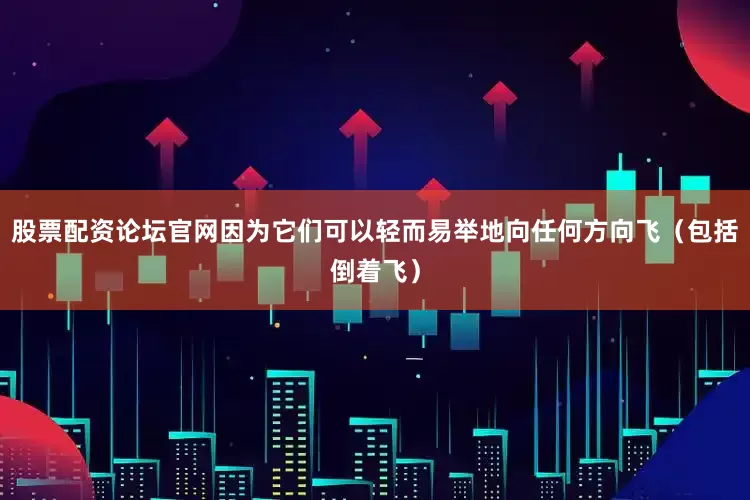 股票配资论坛官网因为它们可以轻而易举地向任何方向飞（包括倒着飞）