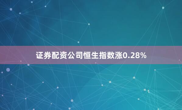 证券配资公司恒生指数涨0.28%