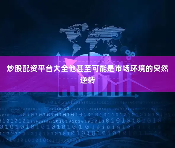 炒股配资平台大全他甚至可能是市场环境的突然逆转