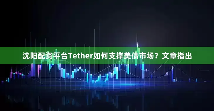 沈阳配资平台　　Tether如何支撑美债市场？　　文章指出