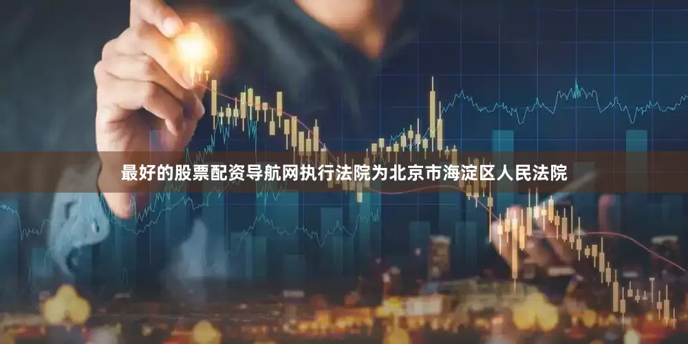 最好的股票配资导航网执行法院为北京市海淀区人民法院