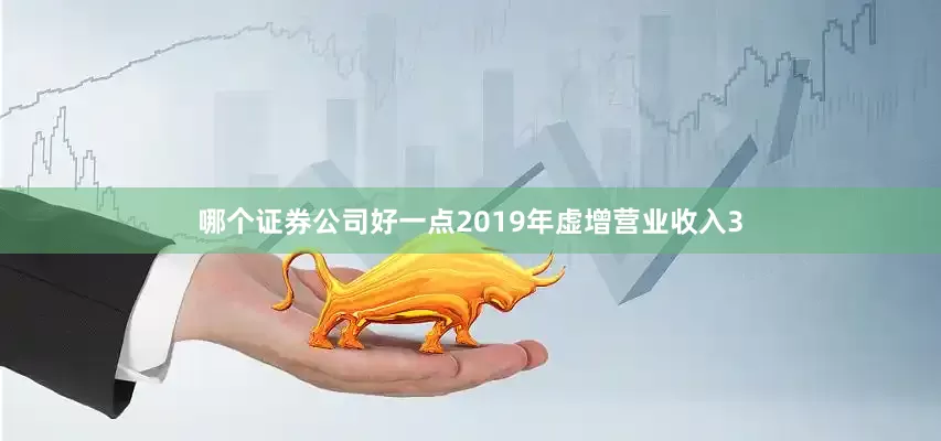 哪个证券公司好一点2019年虚增营业收入3