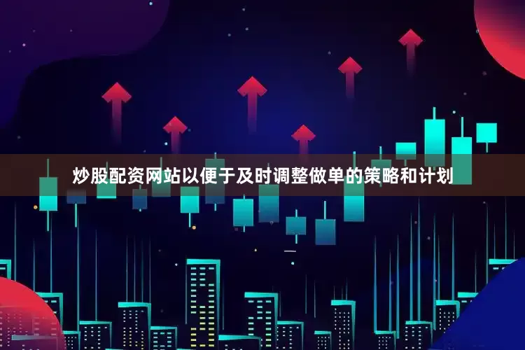 炒股配资网站以便于及时调整做单的策略和计划
