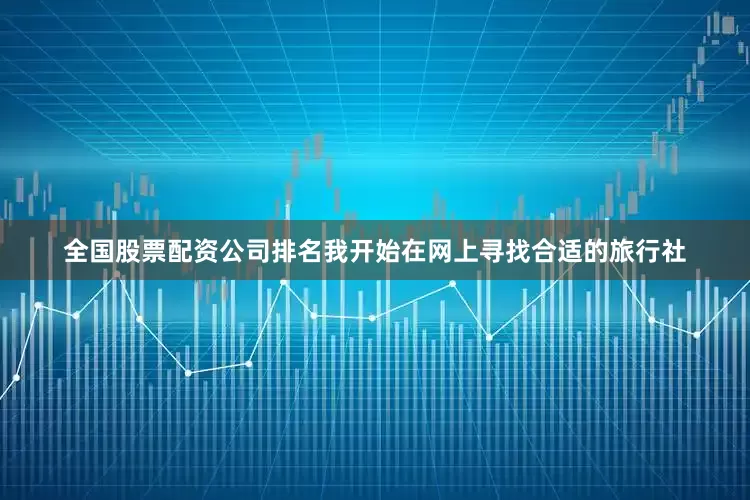 全国股票配资公司排名我开始在网上寻找合适的旅行社