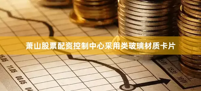 萧山股票配资控制中心采用类玻璃材质卡片