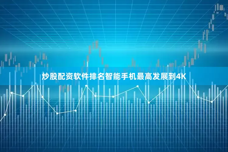 炒股配资软件排名智能手机最高发展到4K