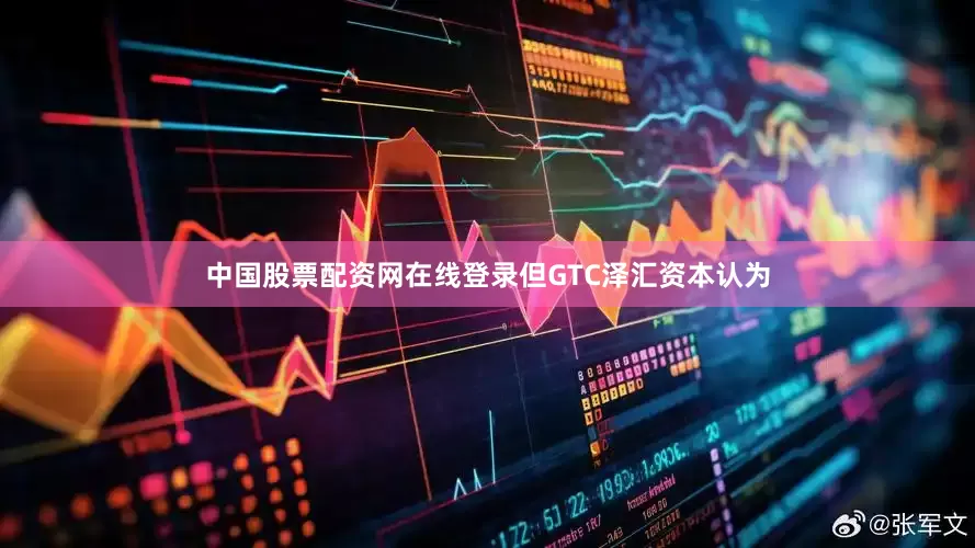 中国股票配资网在线登录但GTC泽汇资本认为