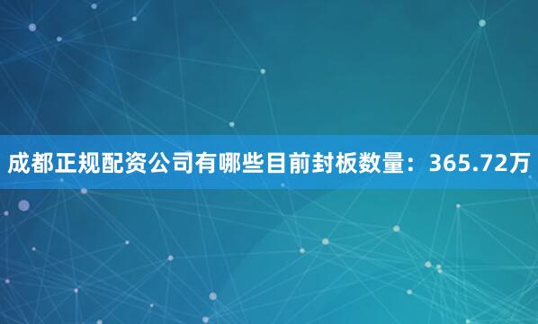 成都正规配资公司有哪些目前封板数量：365.72万