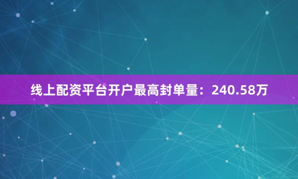 线上配资平台开户最高封单量：240.58万