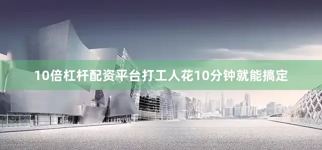 10倍杠杆配资平台打工人花10分钟就能搞定
