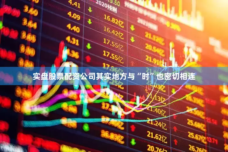 实盘股票配资公司其实地方与“时”也密切相连
