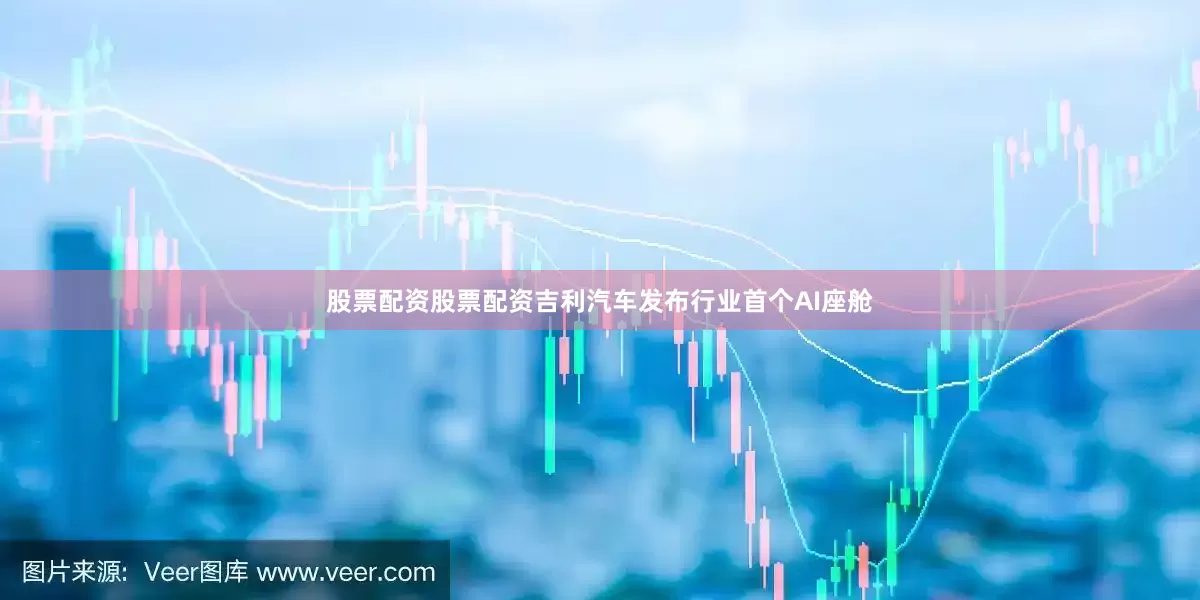 股票配资股票配资吉利汽车发布行业首个AI座舱