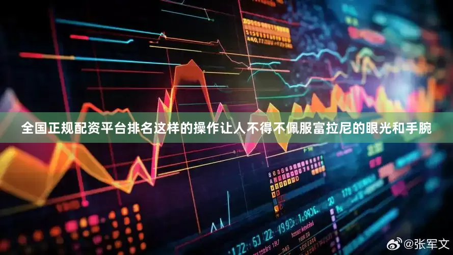 全国正规配资平台排名这样的操作让人不得不佩服富拉尼的眼光和手腕
