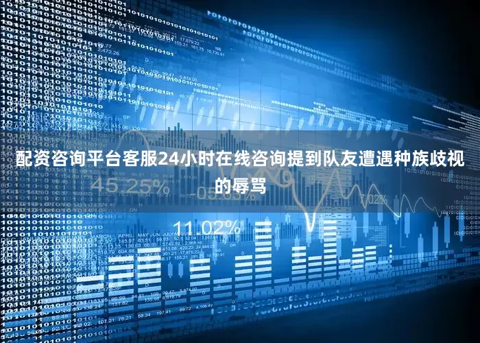 配资咨询平台客服24小时在线咨询提到队友遭遇种族歧视的辱骂