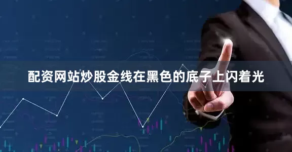 配资网站炒股金线在黑色的底子上闪着光