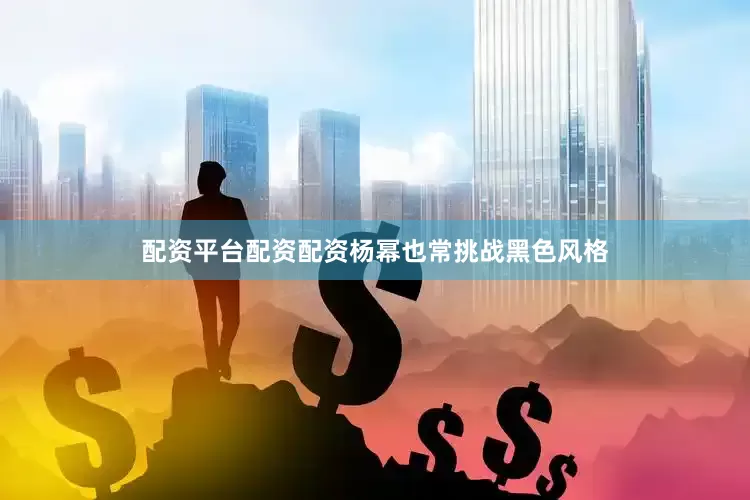 配资平台配资配资杨幂也常挑战黑色风格