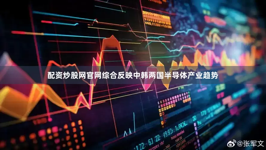 配资炒股网官网综合反映中韩两国半导体产业趋势