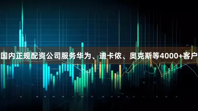 国内正规配资公司服务华为、迪卡侬、奥克斯等4000+客户