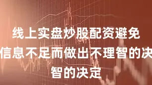 线上实盘炒股配资避免因信息不足而做出不理智的决定