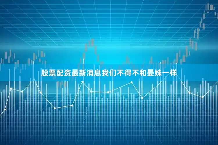 股票配资最新消息我们不得不和晏姝一样