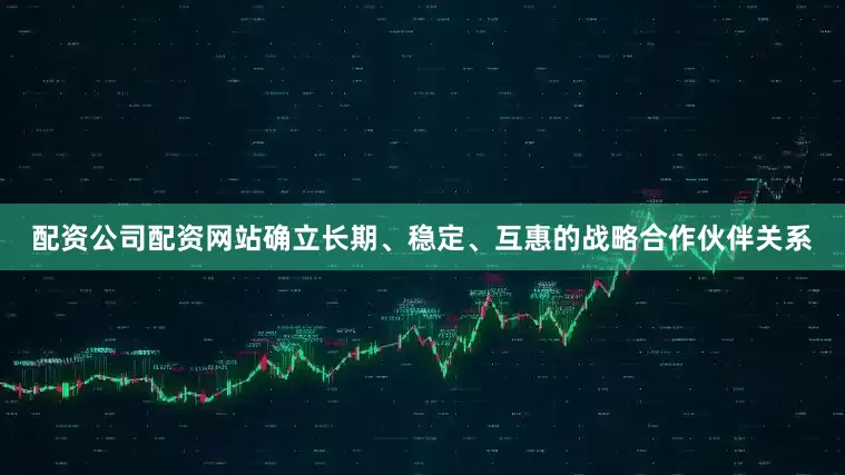配资公司配资网站确立长期、稳定、互惠的战略合作伙伴关系