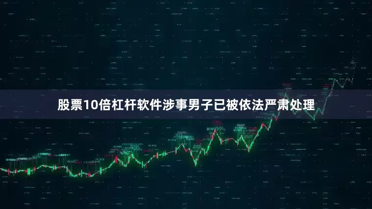 股票10倍杠杆软件涉事男子已被依法严肃处理