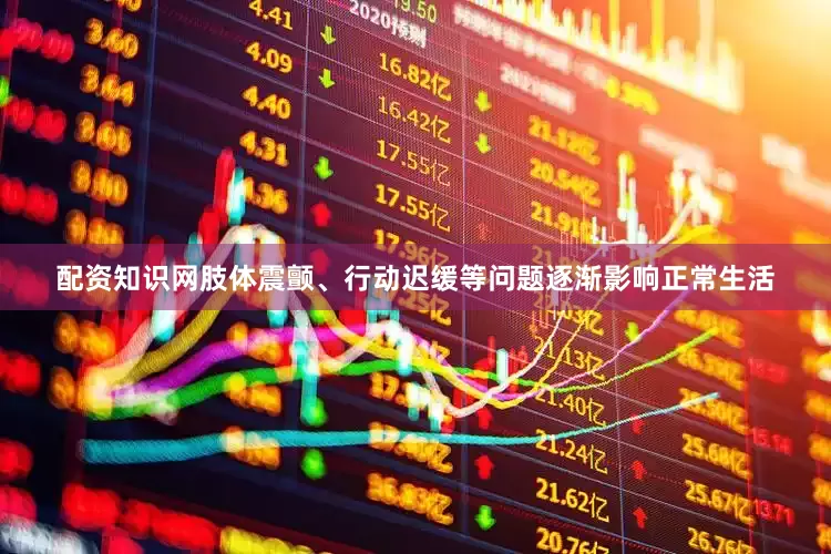 配资知识网肢体震颤、行动迟缓等问题逐渐影响正常生活