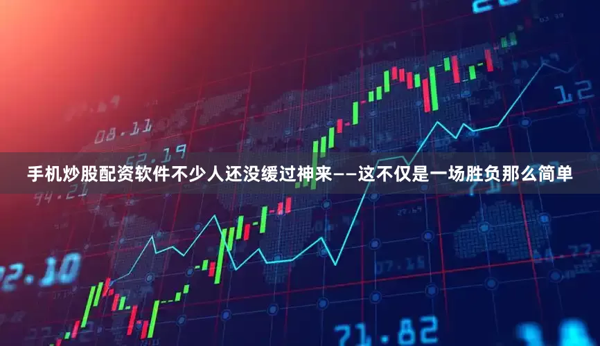 手机炒股配资软件不少人还没缓过神来——这不仅是一场胜负那么简单