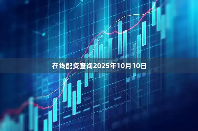 在线配资查询2025年10月10日