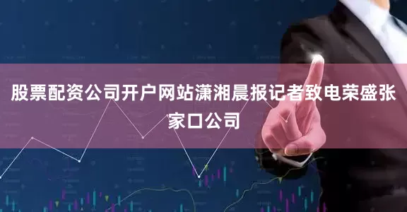 股票配资公司开户网站潇湘晨报记者致电荣盛张家口公司
